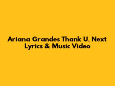 Ariana Grande's 'Thank U, Next' Lyrics & Music Video