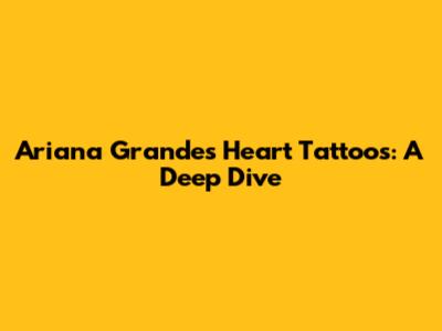 Ariana Grande's Heart Tattoos: A Deep Dive