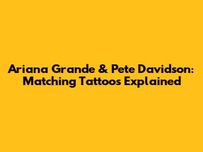 Ariana Grande & Pete Davidson: Matching Tattoos Explained