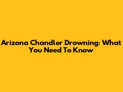 Arizona Chandler Drowning: What You Need To Know