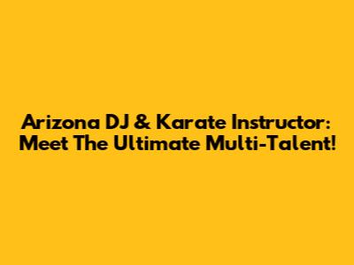 Arizona DJ & Karate Instructor: Meet The Ultimate Multi-Talent!