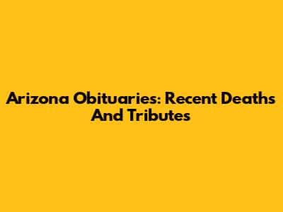 Arizona Obituaries: Recent Deaths And Tributes