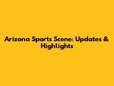 Arizona Sports Scene: Updates & Highlights