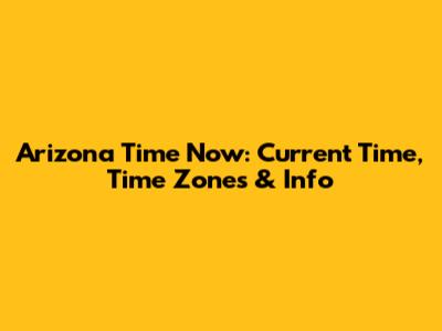 Arizona Time Now: Current Time, Time Zones & Info