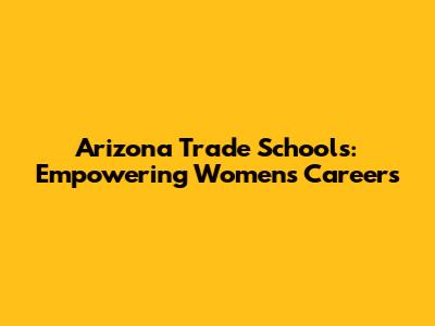 Arizona Trade Schools: Empowering Women's Careers