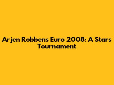 Arjen Robben's Euro 2008: A Star's Tournament