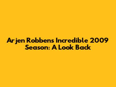 Arjen Robben's Incredible 2009 Season: A Look Back