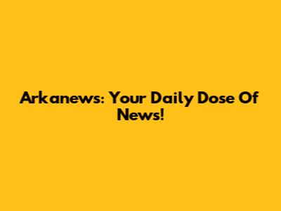 Arkanews: Your Daily Dose Of News!