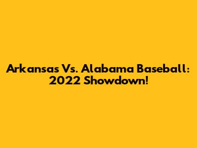 Arkansas Vs. Alabama Baseball: 2022 Showdown!