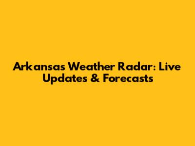 Arkansas Weather Radar: Live Updates & Forecasts
