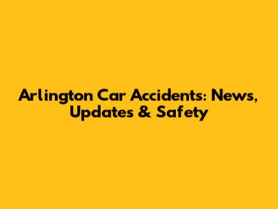 Arlington Car Accidents: News, Updates & Safety