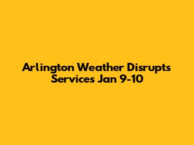 Arlington Weather Disrupts Services Jan 9-10