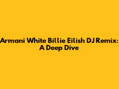 Armani White Billie Eilish DJ Remix: A Deep Dive