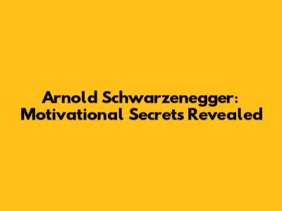 Arnold Schwarzenegger: Motivational Secrets Revealed