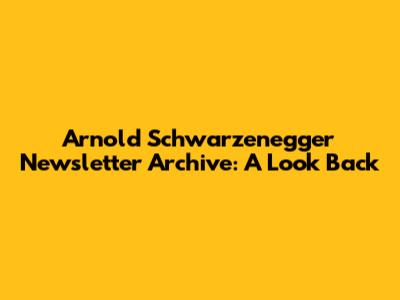 Arnold Schwarzenegger Newsletter Archive: A Look Back