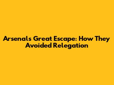 Arsenal's Great Escape: How They Avoided Relegation