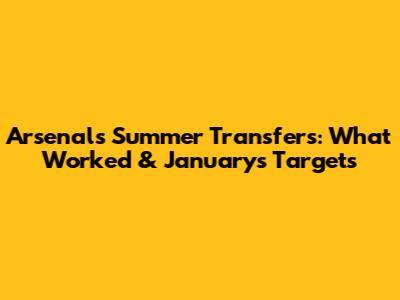 Arsenal's Summer Transfers: What Worked & January's Targets