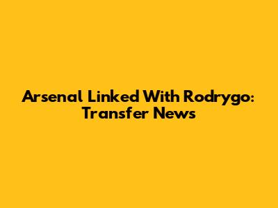 Arsenal Linked With Rodrygo: Transfer News