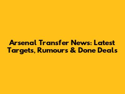 Arsenal Transfer News: Latest Targets, Rumours & Done Deals