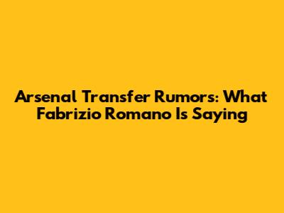 Arsenal Transfer Rumors: What Fabrizio Romano Is Saying