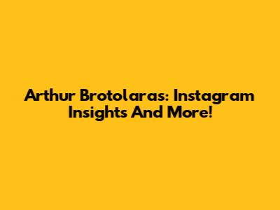 Arthur Brotolaras: Instagram Insights And More!