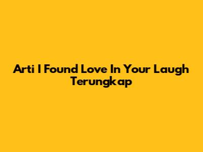 Arti 'I Found Love In Your Laugh' Terungkap