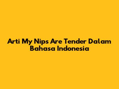 Arti 'My Nips Are Tender' Dalam Bahasa Indonesia