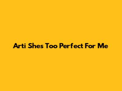 Arti 'She's Too Perfect For Me'