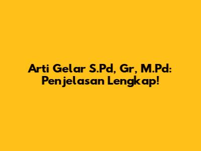 Arti Gelar S.Pd, Gr, M.Pd: Penjelasan Lengkap!