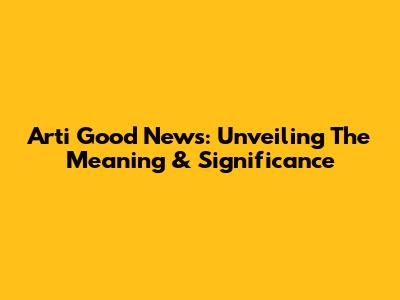 Arti Good News: Unveiling The Meaning & Significance