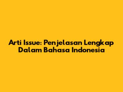 Arti Issue: Penjelasan Lengkap Dalam Bahasa Indonesia