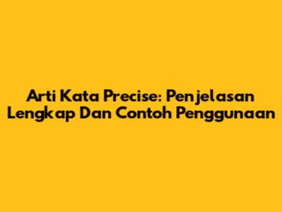 Arti Kata Precise: Penjelasan Lengkap Dan Contoh Penggunaan