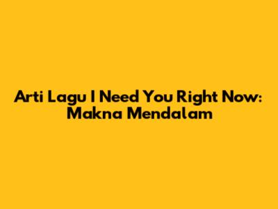 Arti Lagu "I Need You Right Now": Makna Mendalam