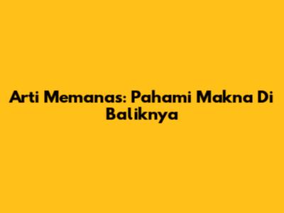 Arti Memanas: Pahami Makna Di Baliknya