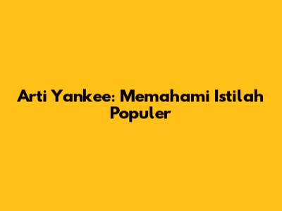 Arti Yankee: Memahami Istilah Populer