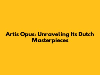 Artis Opus: Unraveling Its Dutch Masterpieces