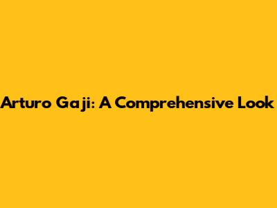 Arturo Gaji: A Comprehensive Look