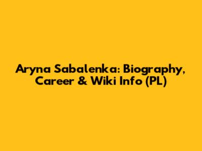 Aryna Sabalenka: Biography, Career & Wiki Info (PL)