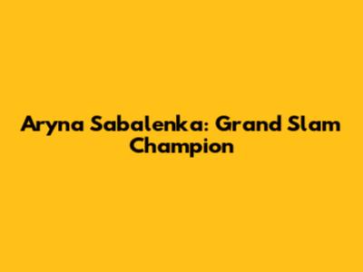 Aryna Sabalenka: Grand Slam Champion
