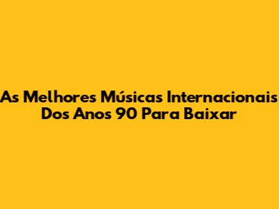 As Melhores Músicas Internacionais Dos Anos 90 Para Baixar