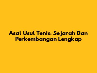 Asal Usul Tenis: Sejarah Dan Perkembangan Lengkap