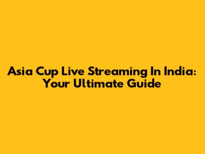 Asia Cup Live Streaming In India: Your Ultimate Guide