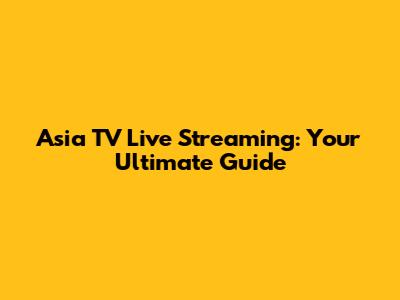 Asia TV Live Streaming: Your Ultimate Guide