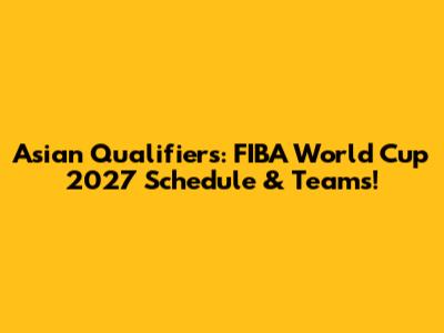 Asian Qualifiers: FIBA World Cup 2027 Schedule & Teams!