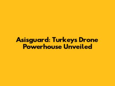 Asisguard: Turkey's Drone Powerhouse Unveiled