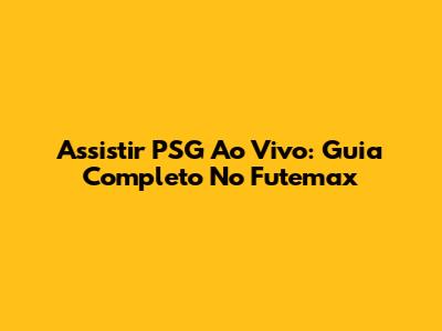 Assistir PSG Ao Vivo: Guia Completo No Futemax