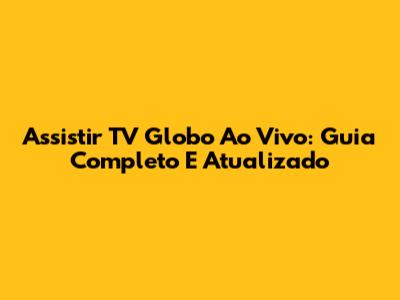 Assistir TV Globo Ao Vivo: Guia Completo E Atualizado
