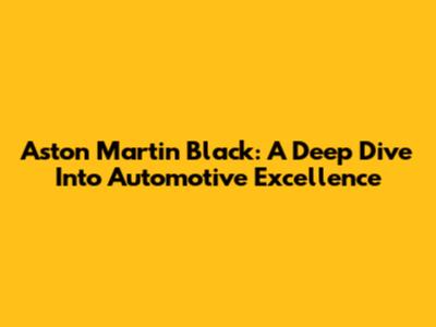 Aston Martin Black: A Deep Dive Into Automotive Excellence