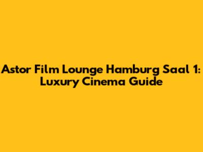 Astor Film Lounge Hamburg Saal 1: Luxury Cinema Guide