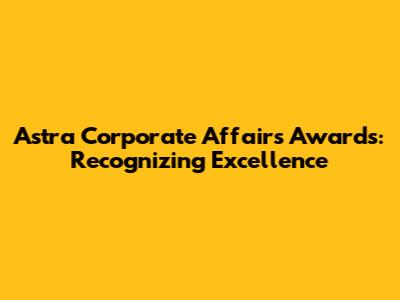 Astra Corporate Affairs Awards: Recognizing Excellence